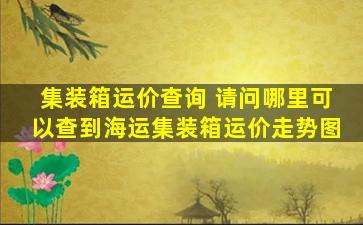 集装箱运价查询 请问哪里可以查到海运集装箱运价走势图